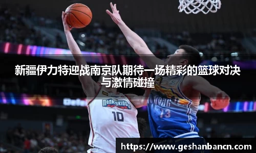 新疆伊力特迎战南京队期待一场精彩的篮球对决与激情碰撞