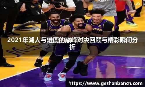 2021年湖人与雄鹿的巅峰对决回顾与精彩瞬间分析