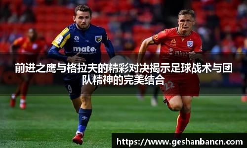 前进之鹰与格拉夫的精彩对决揭示足球战术与团队精神的完美结合