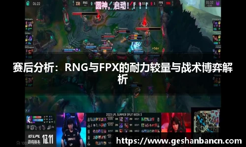 赛后分析：RNG与FPX的耐力较量与战术博弈解析