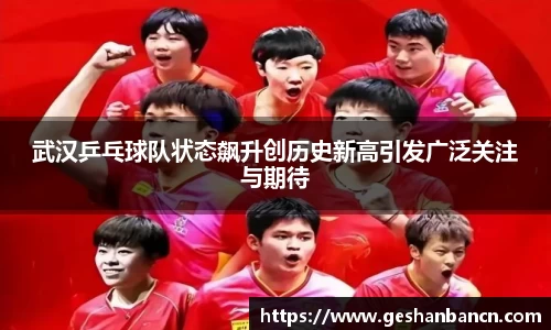 武汉乒乓球队状态飙升创历史新高引发广泛关注与期待
